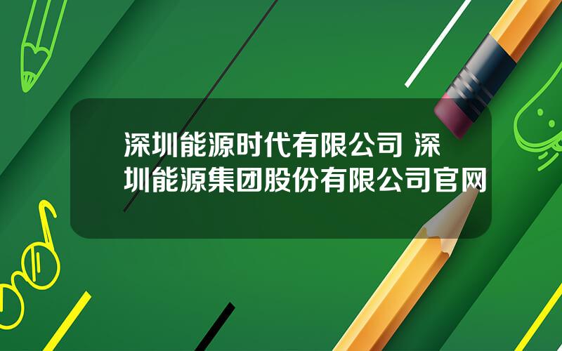 深圳能源时代有限公司 深圳能源集团股份有限公司官网